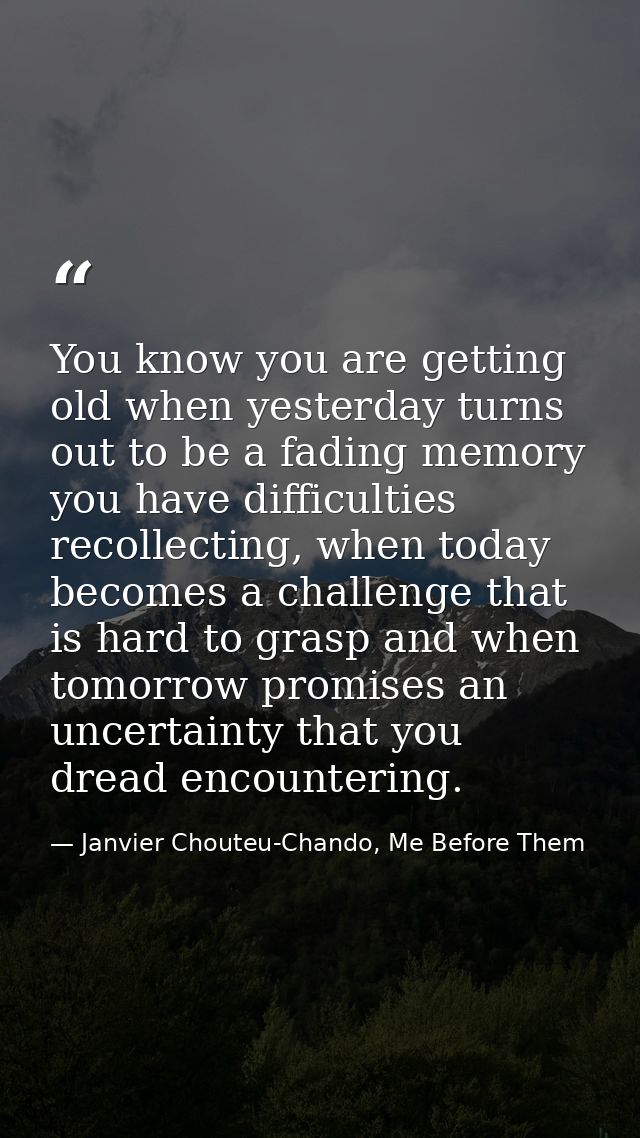 You know you are getting old when yesterday turns out to be a fading memory you have difficulties recollecting, when tod — Janvier Chouteu-Chando, Me Before Them