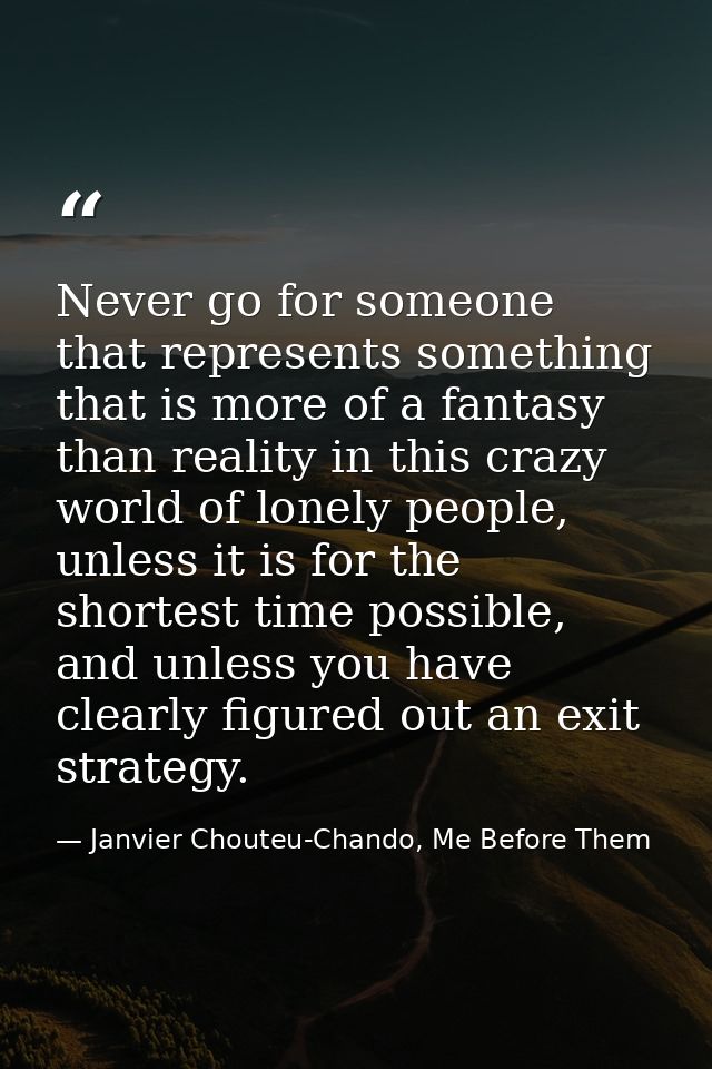 Never go for someone that represents something that is more of a fantasy than reality in this crazy world of lonely peop — Janvier Chouteu-Chando, Me Before Them