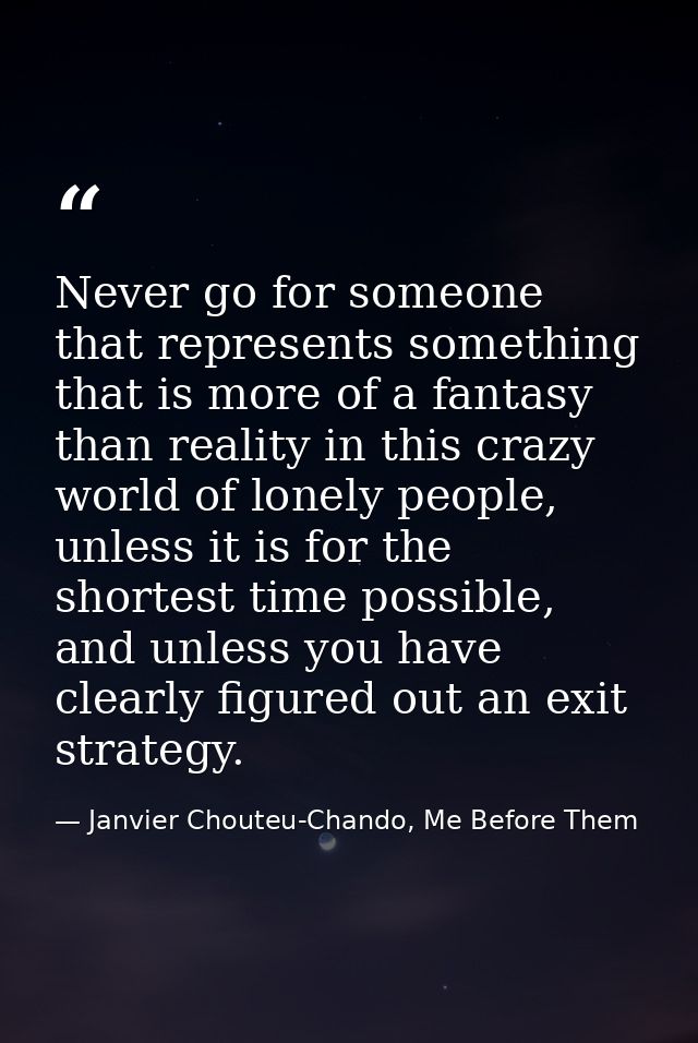 Never go for someone that represents something that is more of a fantasy than reality in this crazy world of lonely peop — Janvier Chouteu-Chando, Me Before Them