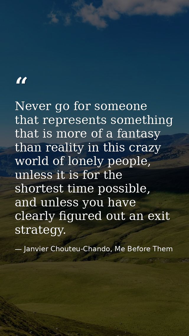 Never go for someone that represents something that is more of a fantasy than reality in this crazy world of lonely peop — Janvier Chouteu-Chando, Me Before Them