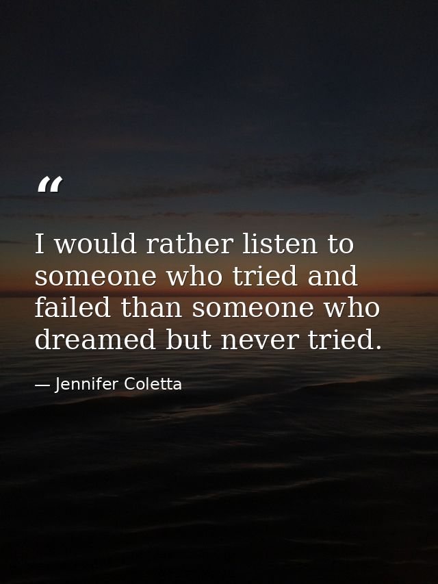 I would rather listen to someone who tried and failed than someone who dreamed but never tried. — Jennifer Coletta