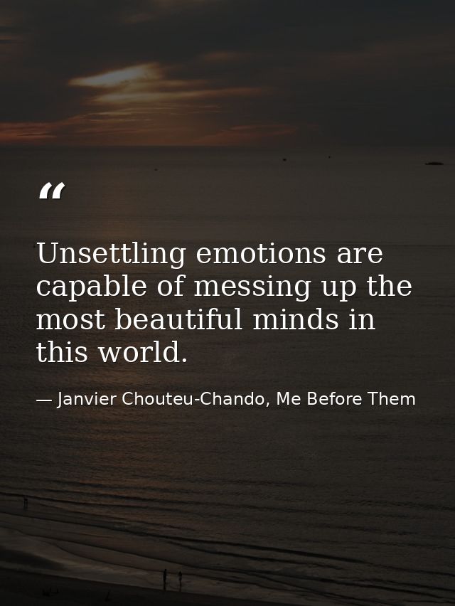 Unsettling emotions are capable of messing up the most beautiful minds in this world. — Janvier Chouteu-Chando, Me Before Them