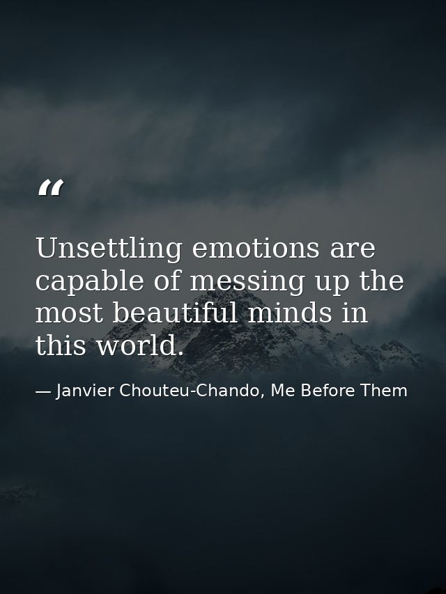 Unsettling emotions are capable of messing up the most beautiful minds in this world. — Janvier Chouteu-Chando, Me Before Them