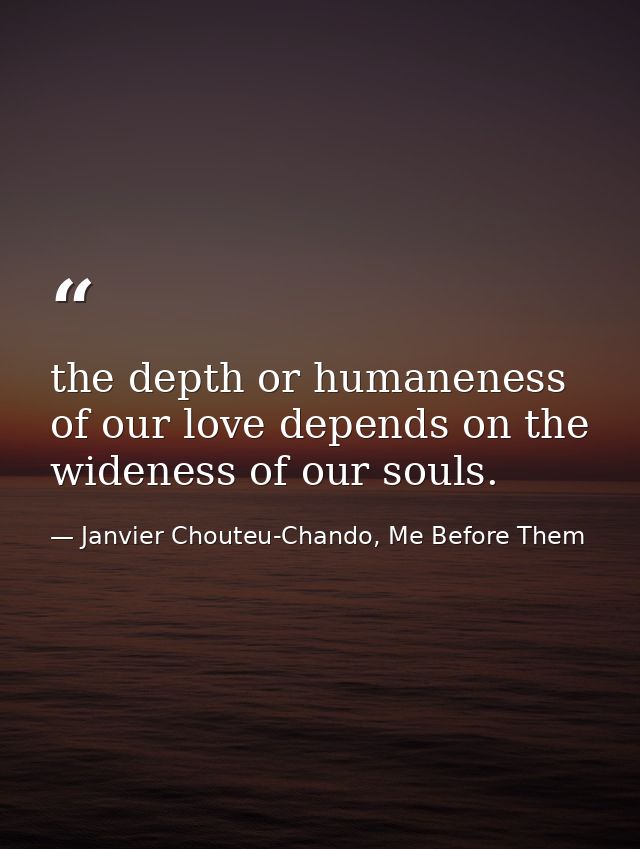 the depth or humaneness of our love depends on the wideness of our souls. — Janvier Chouteu-Chando, Me Before Them