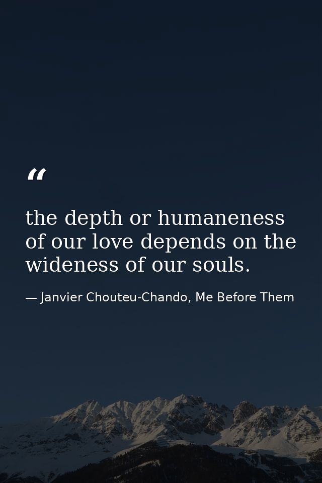 the depth or humaneness of our love depends on the wideness of our souls. — Janvier Chouteu-Chando, Me Before Them