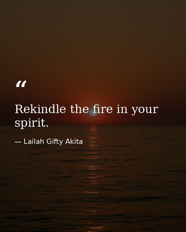 Rekindle the fire in your spirit. — Lailah Gifty Akita