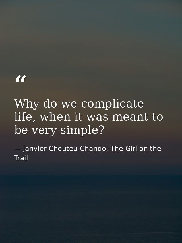 Why do we complicate life, when it was meant to be very simple? — Janvier Chouteu-Chando, The Girl on the Trail