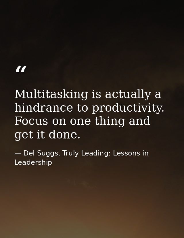 Multitasking is actually a hindrance to productivity. Focus on one thing and get it done. — Del Suggs, Truly Leading: Lessons in Leadership