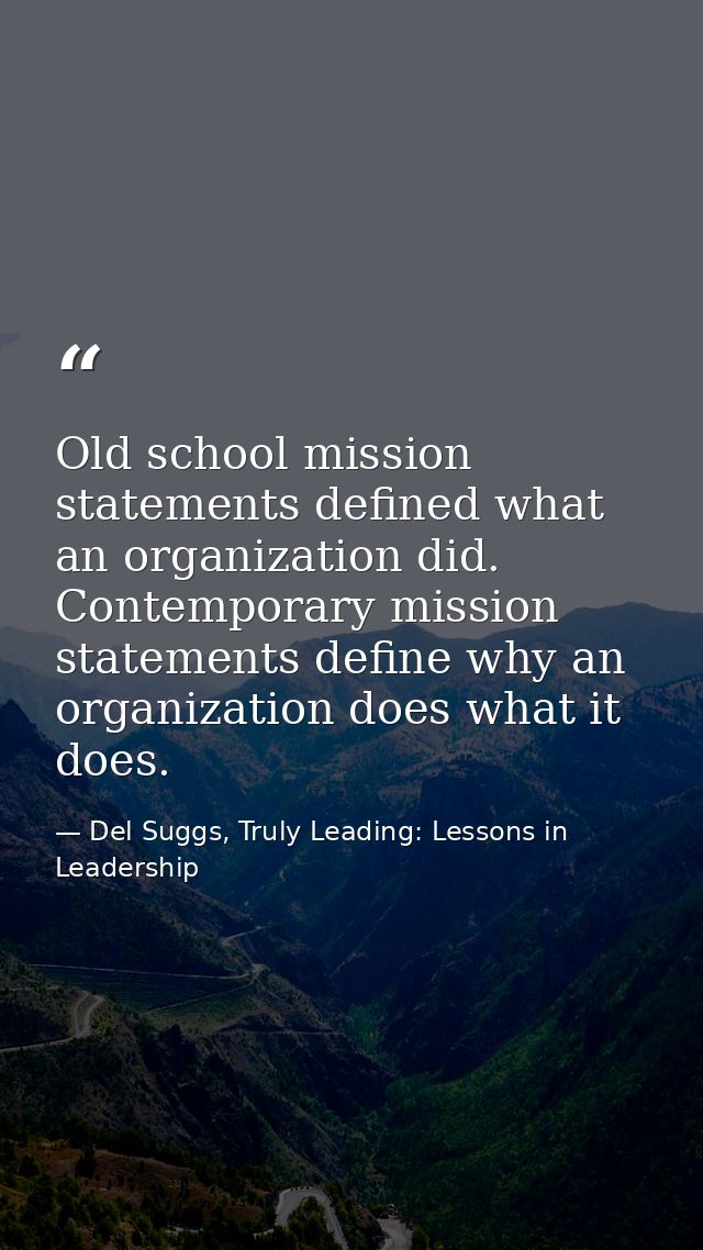 Old school mission statements defined what an organization did. Contemporary mission statements define why an organizati — Del Suggs, Truly Leading: Lessons in Leadership