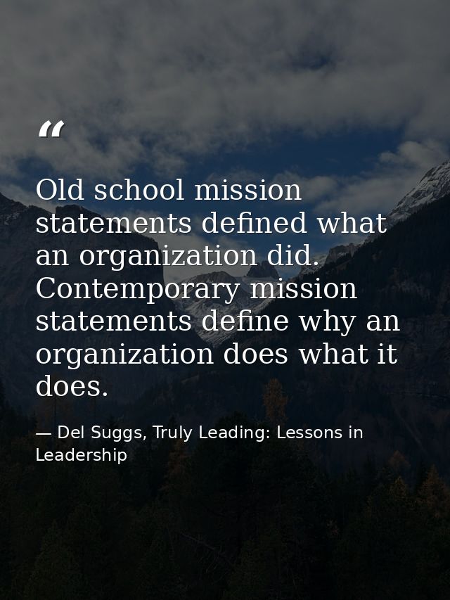 Old school mission statements defined what an organization did. Contemporary mission statements define why an organizati — Del Suggs, Truly Leading: Lessons in Leadership