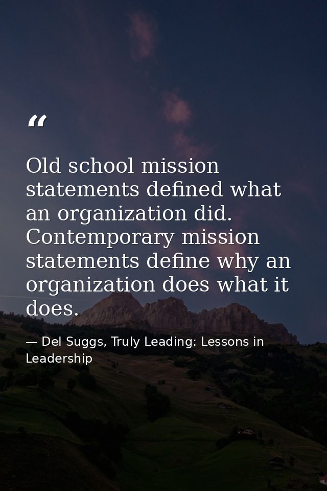 Old school mission statements defined what an organization did. Contemporary mission statements define why an organizati — Del Suggs, Truly Leading: Lessons in Leadership