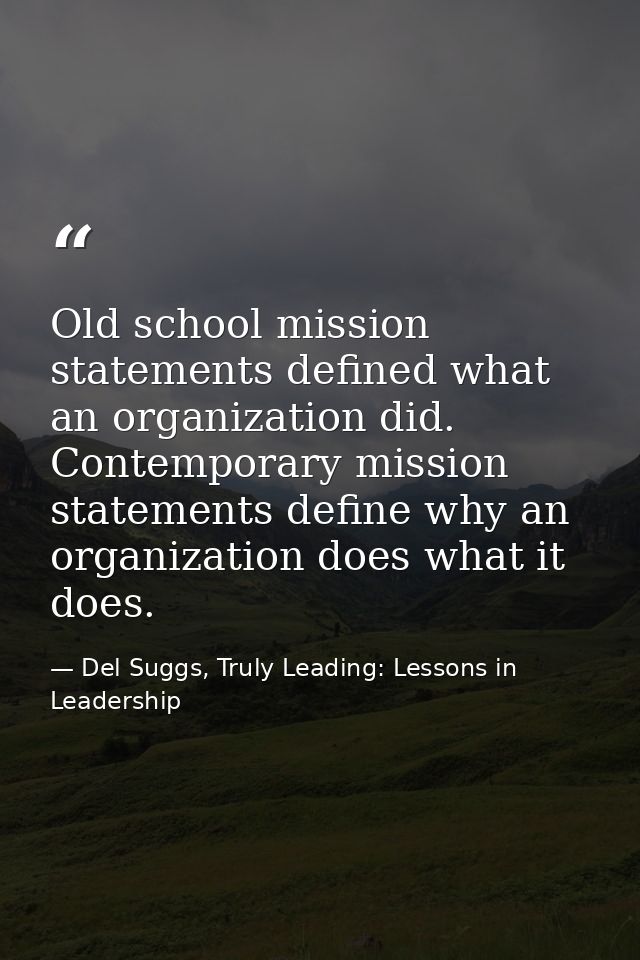 Old school mission statements defined what an organization did. Contemporary mission statements define why an organizati — Del Suggs, Truly Leading: Lessons in Leadership