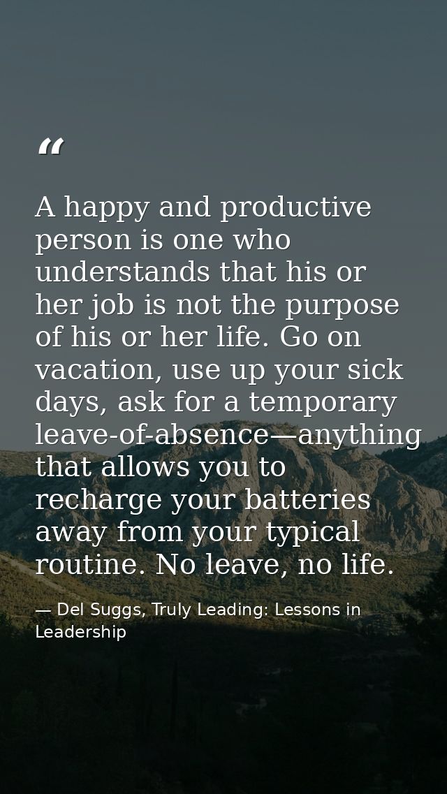 A happy and productive person is one who understands that his or her job is not the purpose of his or her life. Go on va — Del Suggs, Truly Leading: Lessons in Leadership
