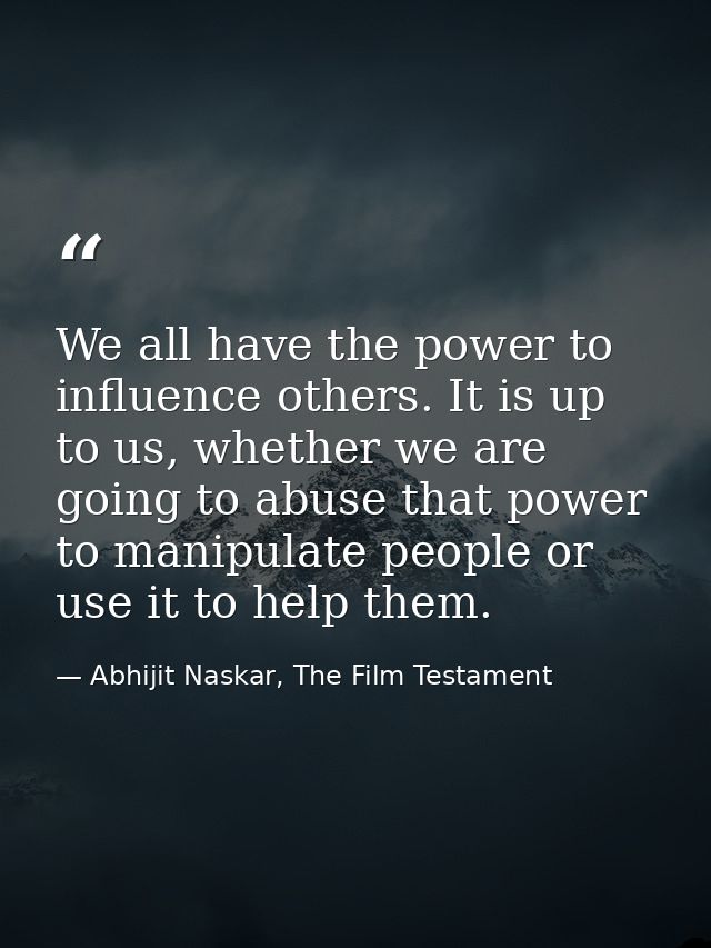 We all have the power to influence others. It is up to us, whether we are going to abuse that power to manipulate people — Abhijit Naskar, The Film Testament