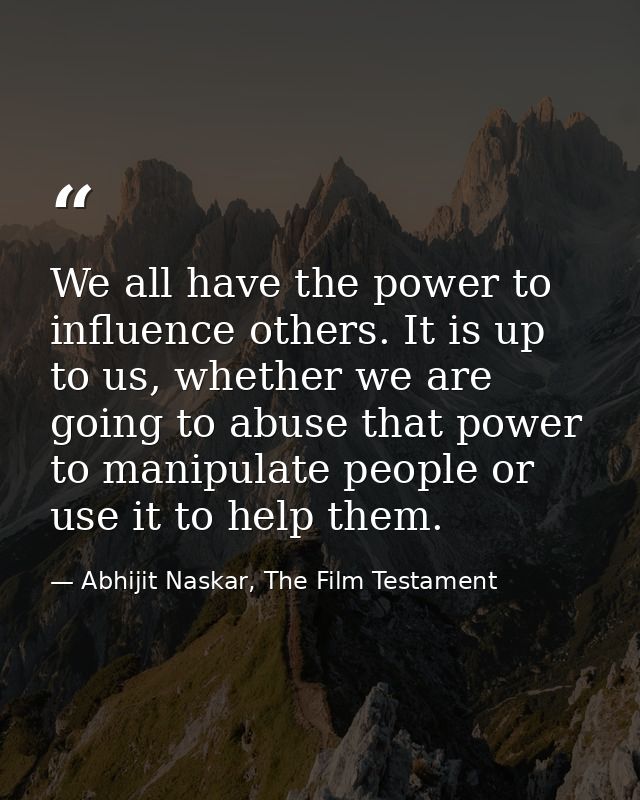 We all have the power to influence others. It is up to us, whether we are going to abuse that power to manipulate people — Abhijit Naskar, The Film Testament