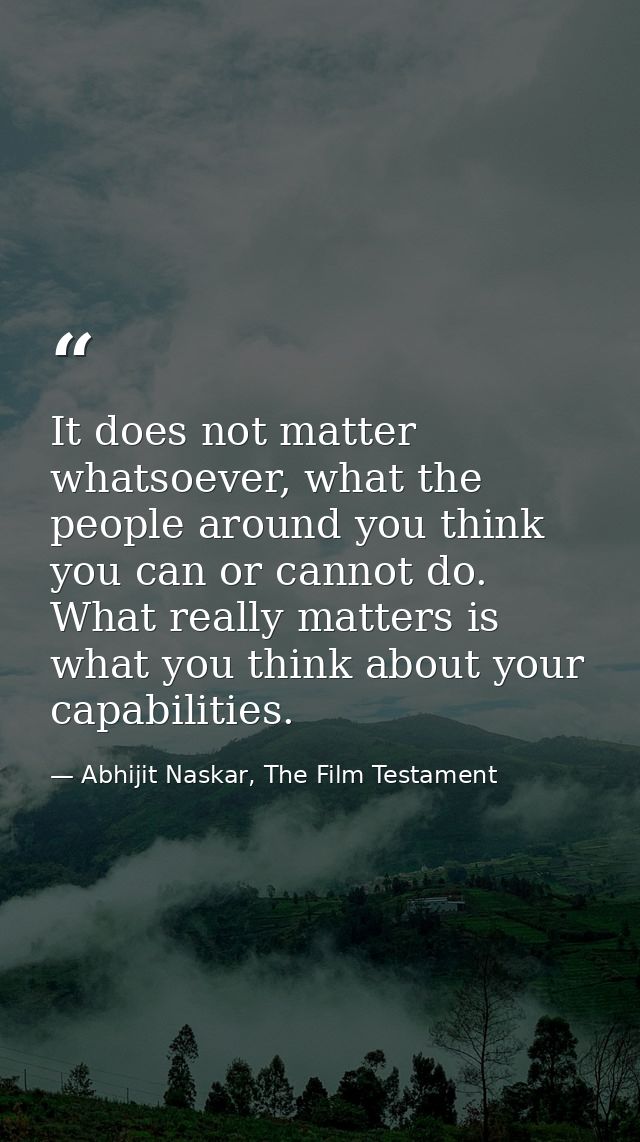 It does not matter whatsoever, what the people around you think you can or cannot do. What really matters is what you th — Abhijit Naskar, The Film Testament