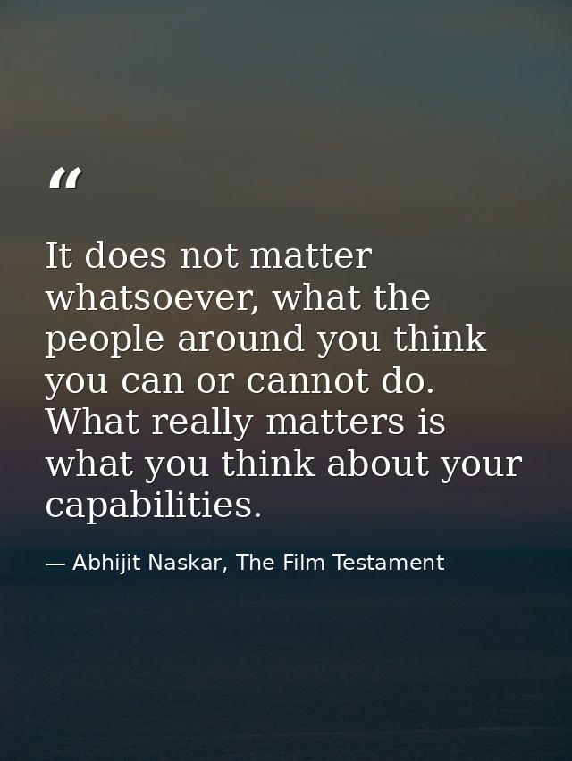 It does not matter whatsoever, what the people around you think you can or cannot do. What really matters is what you th — Abhijit Naskar, The Film Testament