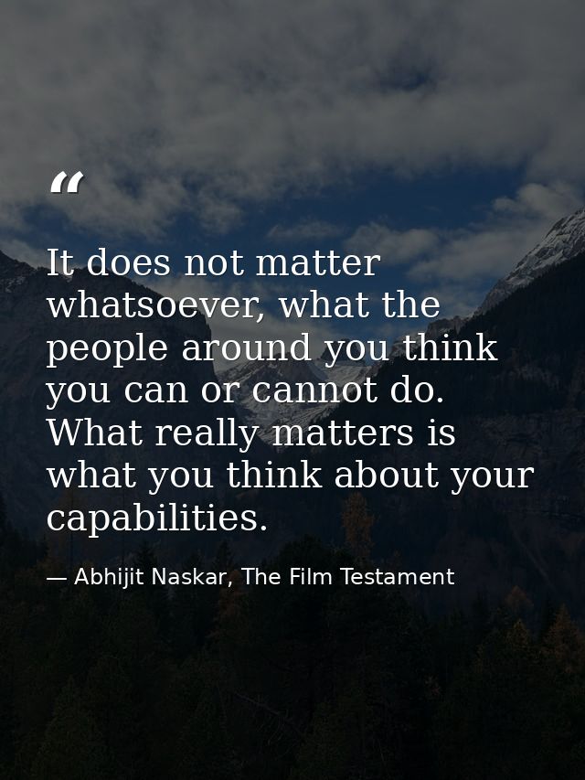 It does not matter whatsoever, what the people around you think you can or cannot do. What really matters is what you th — Abhijit Naskar, The Film Testament