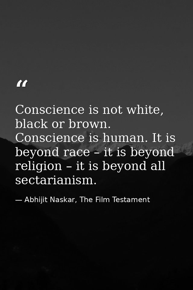 Conscience is not white, black or brown. Conscience is human. It is beyond race – it is beyond religion – it is beyond a — Abhijit Naskar, The Film Testament