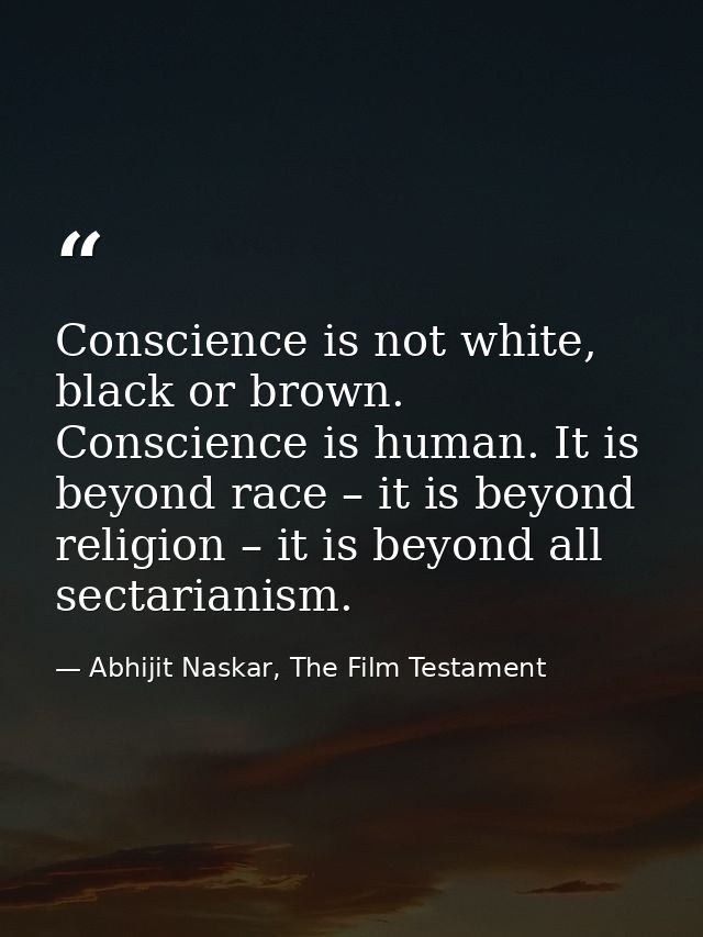 Conscience is not white, black or brown. Conscience is human. It is beyond race – it is beyond religion – it is beyond a — Abhijit Naskar, The Film Testament