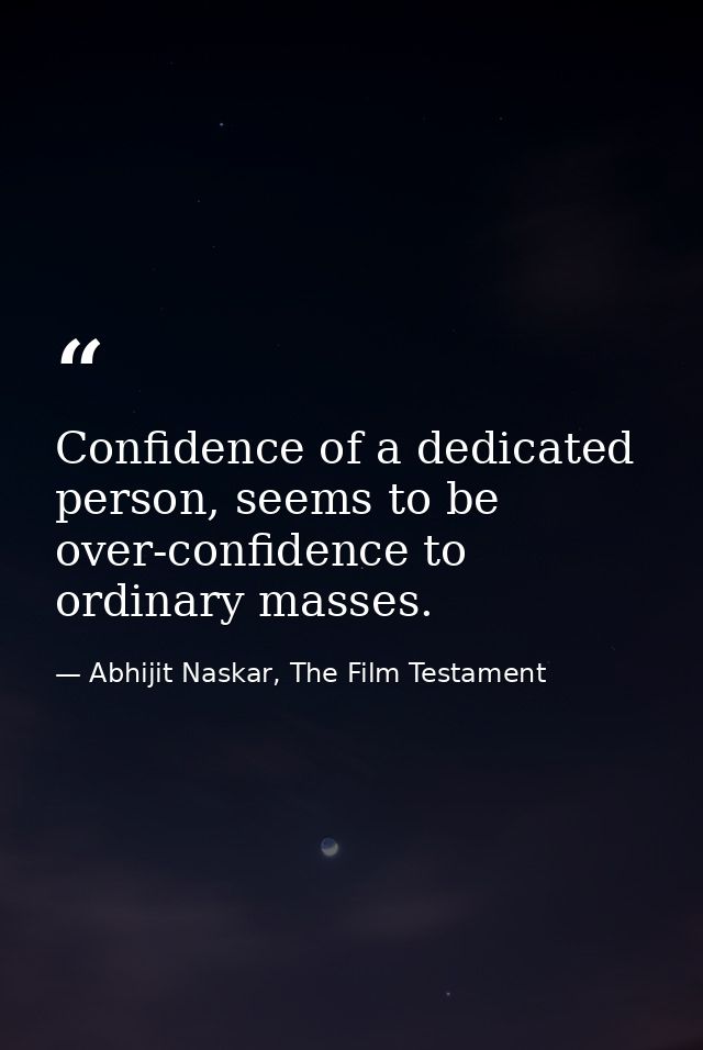 Confidence of a dedicated person, seems to be over-confidence to ordinary masses. — Abhijit Naskar, The Film Testament