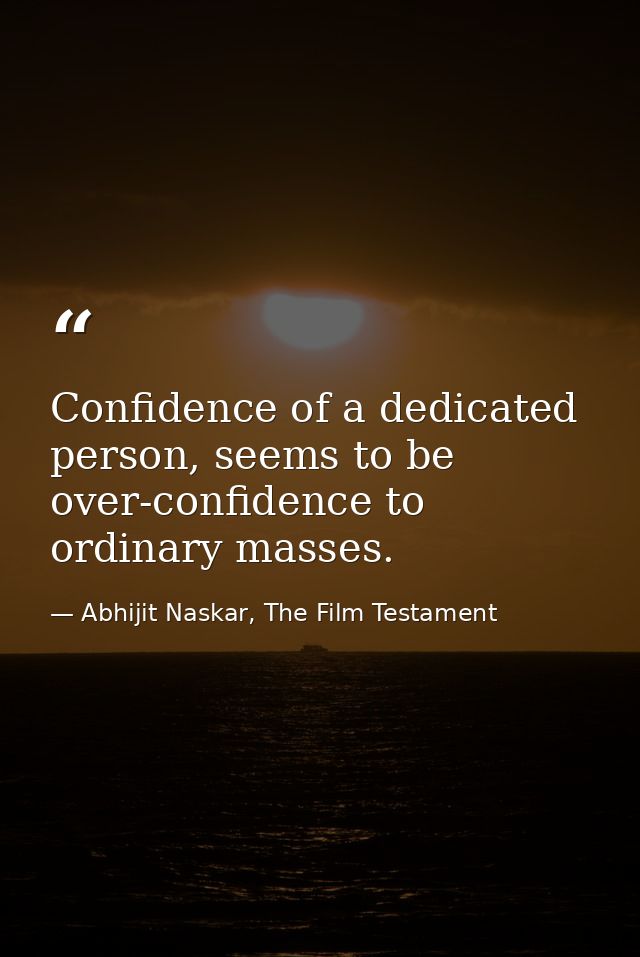 Confidence of a dedicated person, seems to be over-confidence to ordinary masses. — Abhijit Naskar, The Film Testament