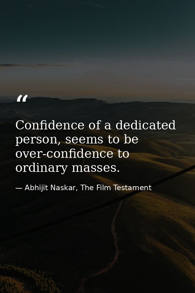 Confidence of a dedicated person, seems to be over-confidence to ordinary masses. — Abhijit Naskar, The Film Testament