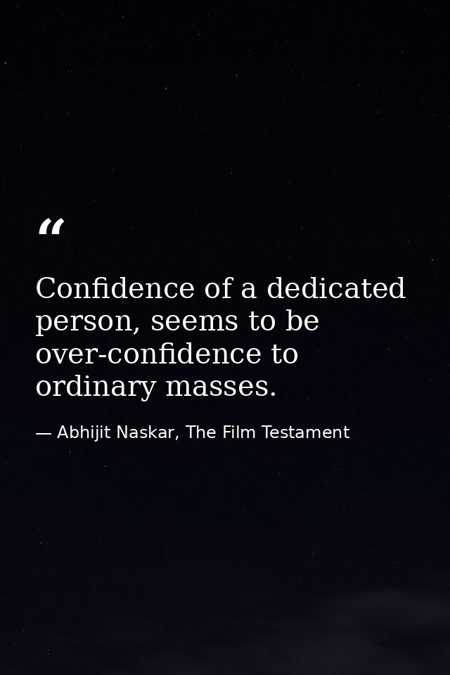 Confidence of a dedicated person, seems to be over-confidence to ordinary masses. — Abhijit Naskar, The Film Testament