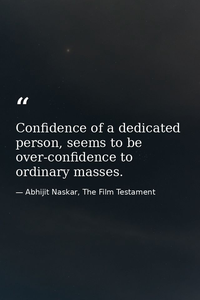 Confidence of a dedicated person, seems to be over-confidence to ordinary masses. — Abhijit Naskar, The Film Testament