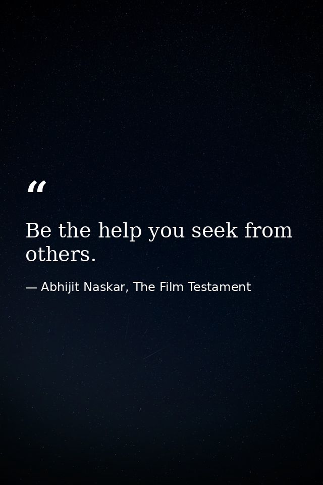 Be the help you seek from others. — Abhijit Naskar, The Film Testament