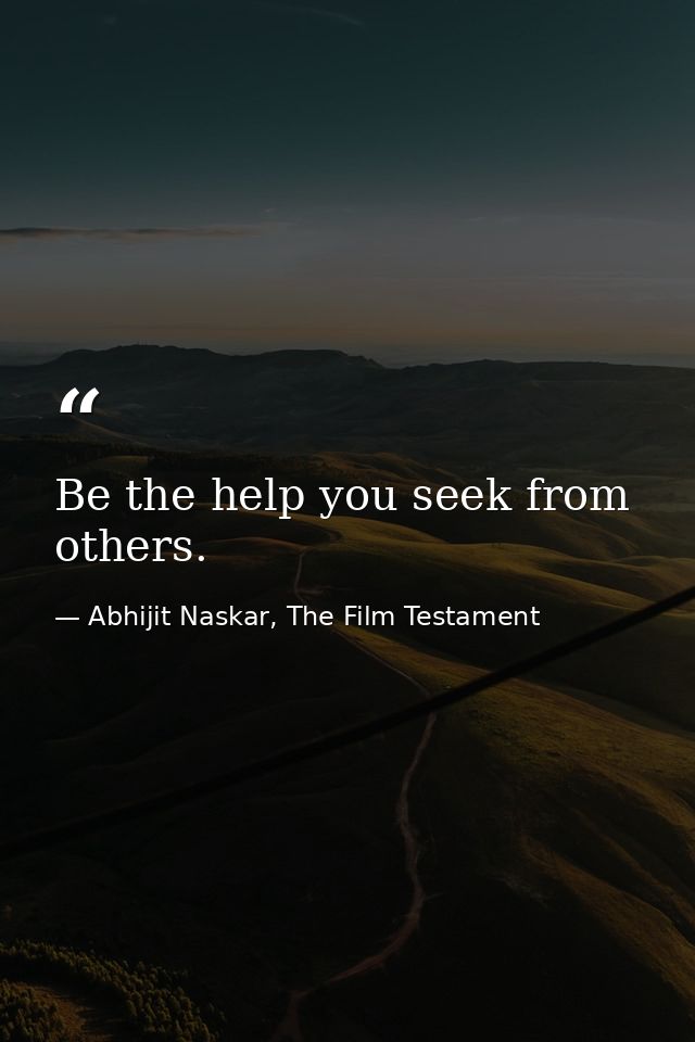 Be the help you seek from others. — Abhijit Naskar, The Film Testament