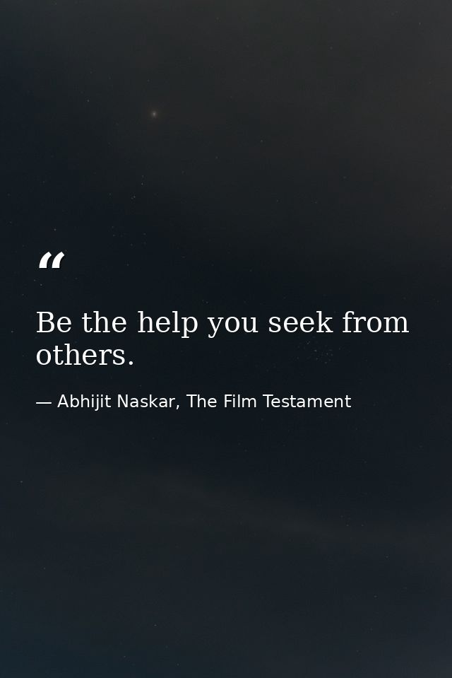 Be the help you seek from others. — Abhijit Naskar, The Film Testament
