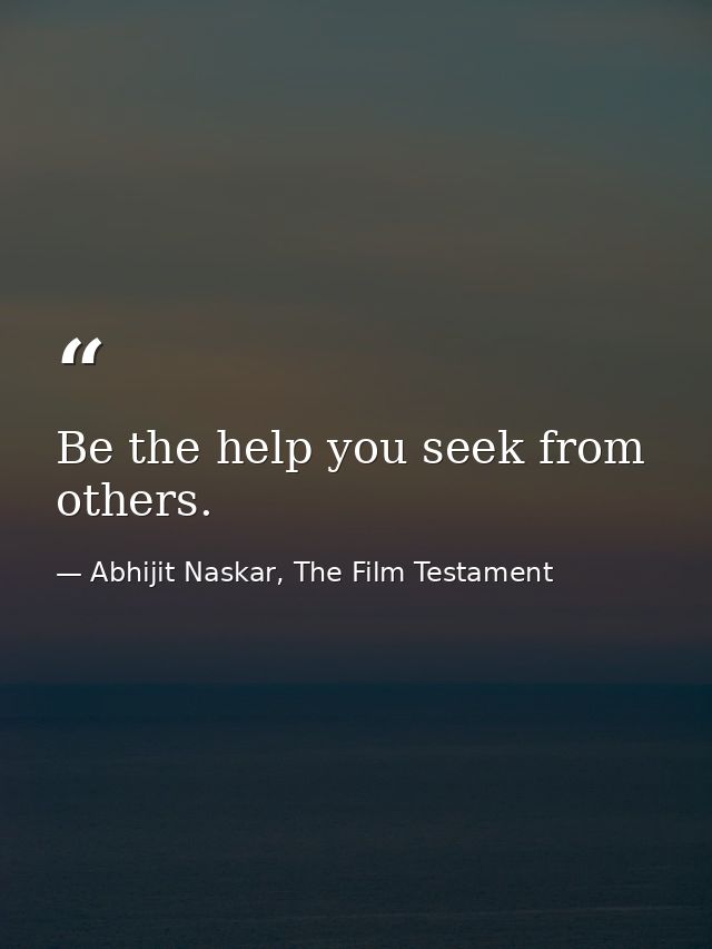Be the help you seek from others. — Abhijit Naskar, The Film Testament