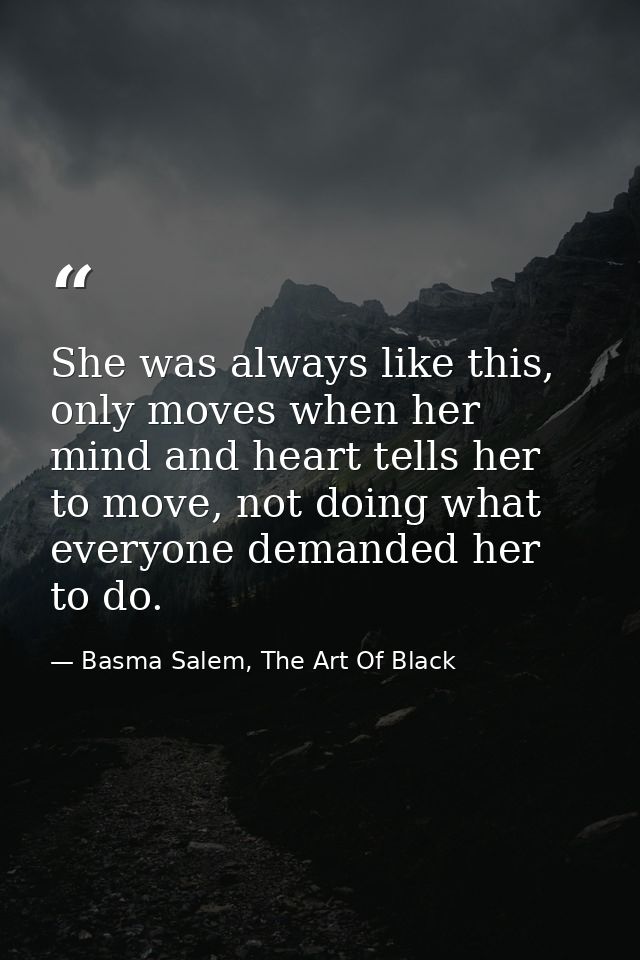 She was always like this, only moves when her mind and heart tells her to move, not doing what everyone demanded her to  — Basma Salem, The Art Of Black