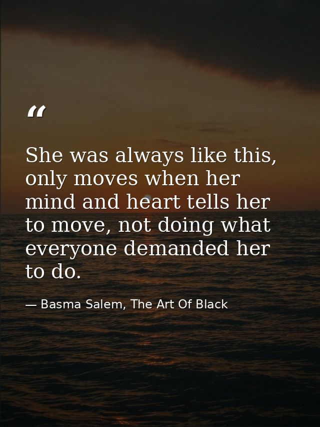 She was always like this, only moves when her mind and heart tells her to move, not doing what everyone demanded her to  — Basma Salem, The Art Of Black