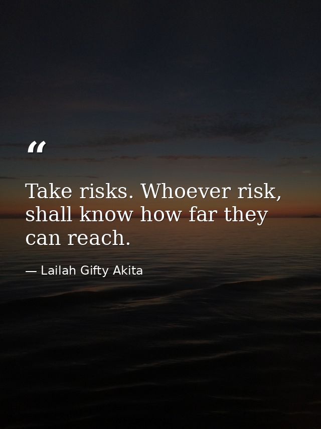 Take risks. Whoever risk, shall know how far they can reach. — Lailah Gifty Akita