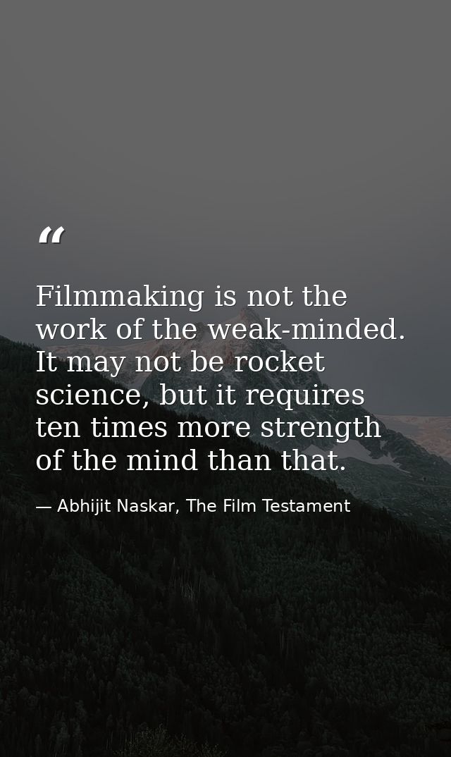 Filmmaking is not the work of the weak-minded. It may not be rocket science, but it requires ten times more strength of  — Abhijit Naskar, The Film Testament