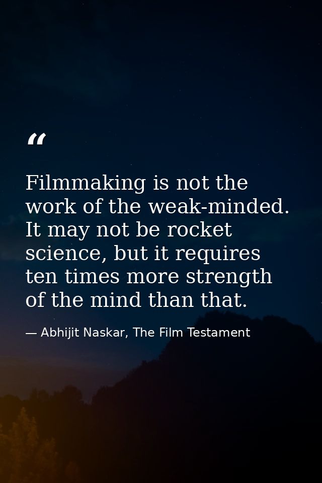 Filmmaking is not the work of the weak-minded. It may not be rocket science, but it requires ten times more strength of  — Abhijit Naskar, The Film Testament