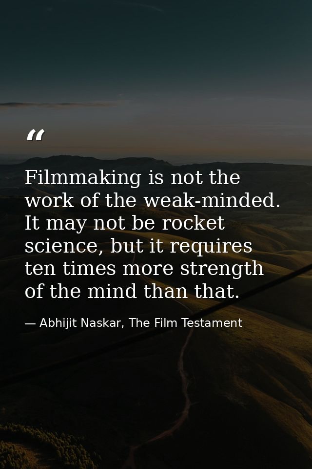 Filmmaking is not the work of the weak-minded. It may not be rocket science, but it requires ten times more strength of  — Abhijit Naskar, The Film Testament