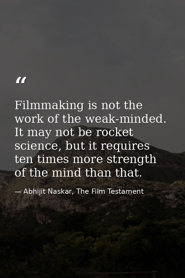 Filmmaking is not the work of the weak-minded. It may not be rocket science, but it requires ten times more strength of  — Abhijit Naskar, The Film Testament