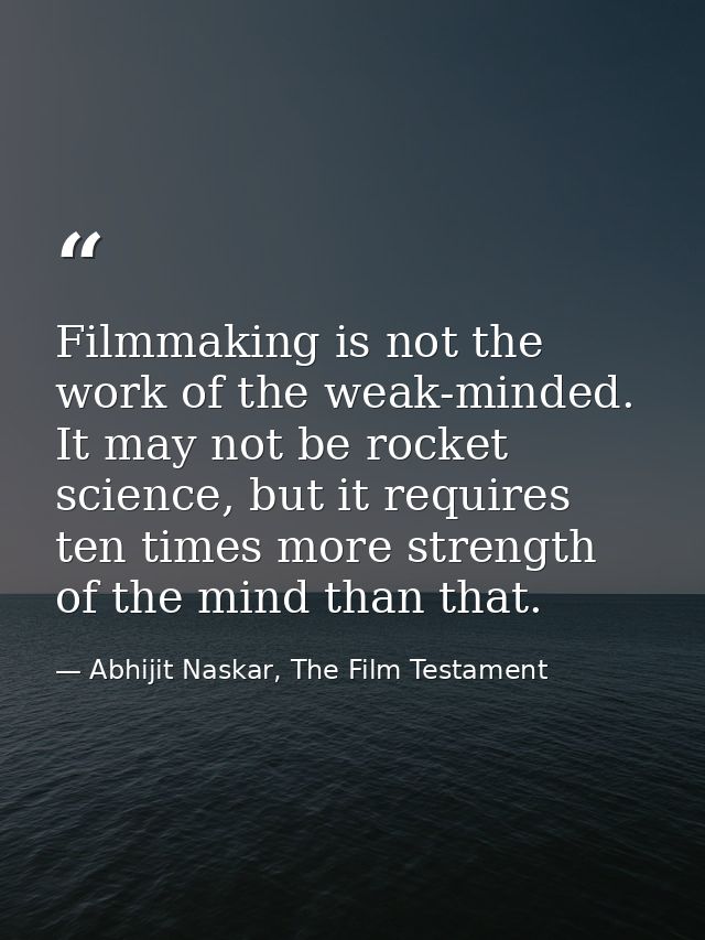 Filmmaking is not the work of the weak-minded. It may not be rocket science, but it requires ten times more strength of  — Abhijit Naskar, The Film Testament