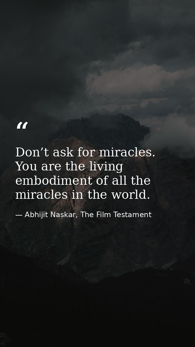 Don’t ask for miracles. You are the living embodiment of all the miracles in the world. — Abhijit Naskar, The Film Testament