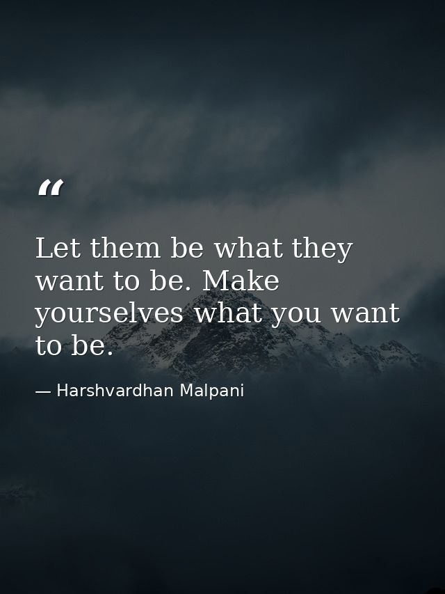 Let them be what they want to be. Make yourselves what you want to be. — Harshvardhan Malpani