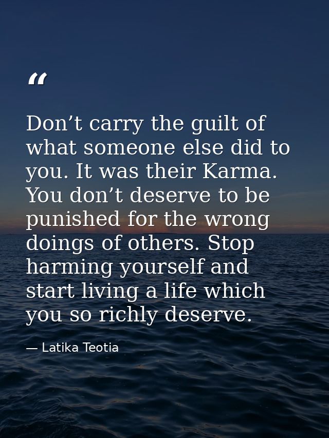 Don’t carry the guilt of what someone else did to you. It was their Karma. You don’t deserve to be punished for the wron — Latika Teotia