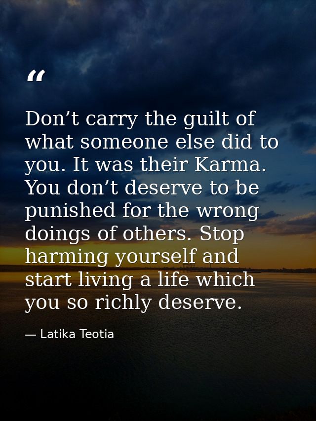 Don’t carry the guilt of what someone else did to you. It was their Karma. You don’t deserve to be punished for the wron — Latika Teotia