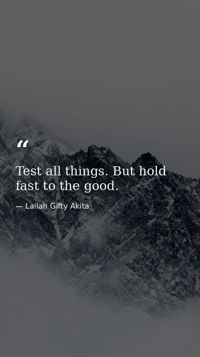 Test all things. But hold fast to the good. — Lailah Gifty Akita
