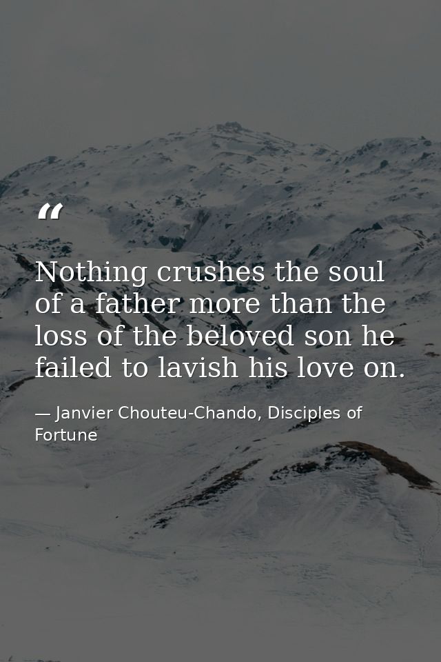 Nothing crushes the soul of a father more than the loss of the beloved son he failed to lavish his love on. — Janvier Chouteu-Chando, Disciples of Fortune