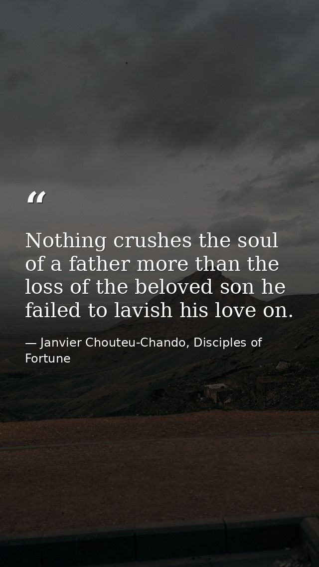 Nothing crushes the soul of a father more than the loss of the beloved son he failed to lavish his love on. — Janvier Chouteu-Chando, Disciples of Fortune