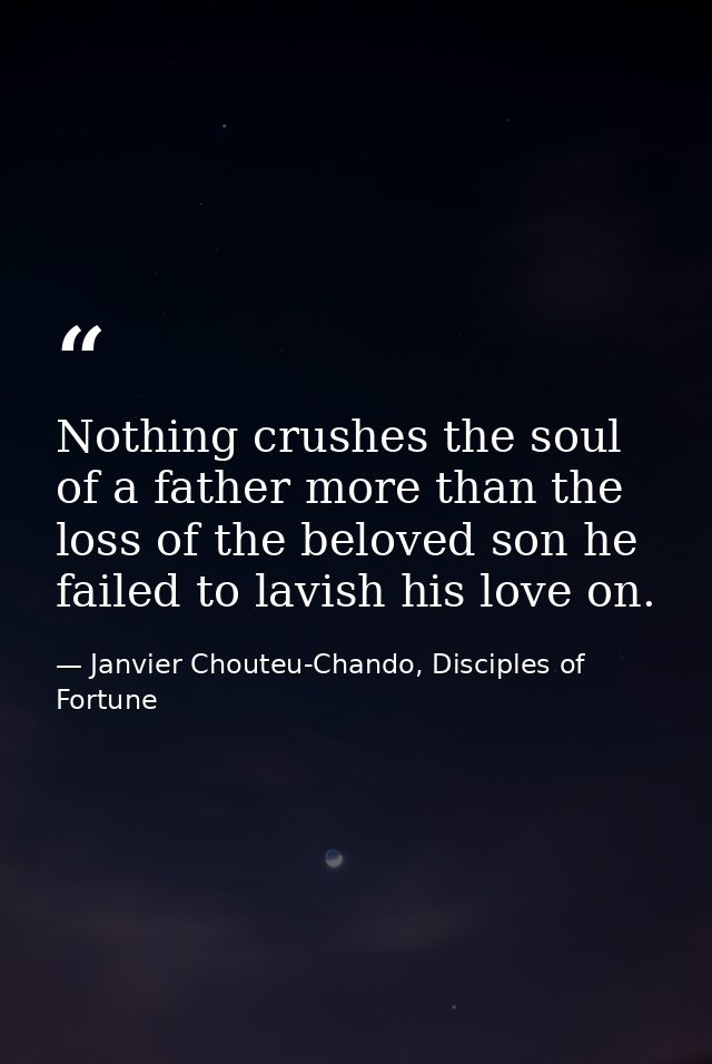 Nothing crushes the soul of a father more than the loss of the beloved son he failed to lavish his love on. — Janvier Chouteu-Chando, Disciples of Fortune