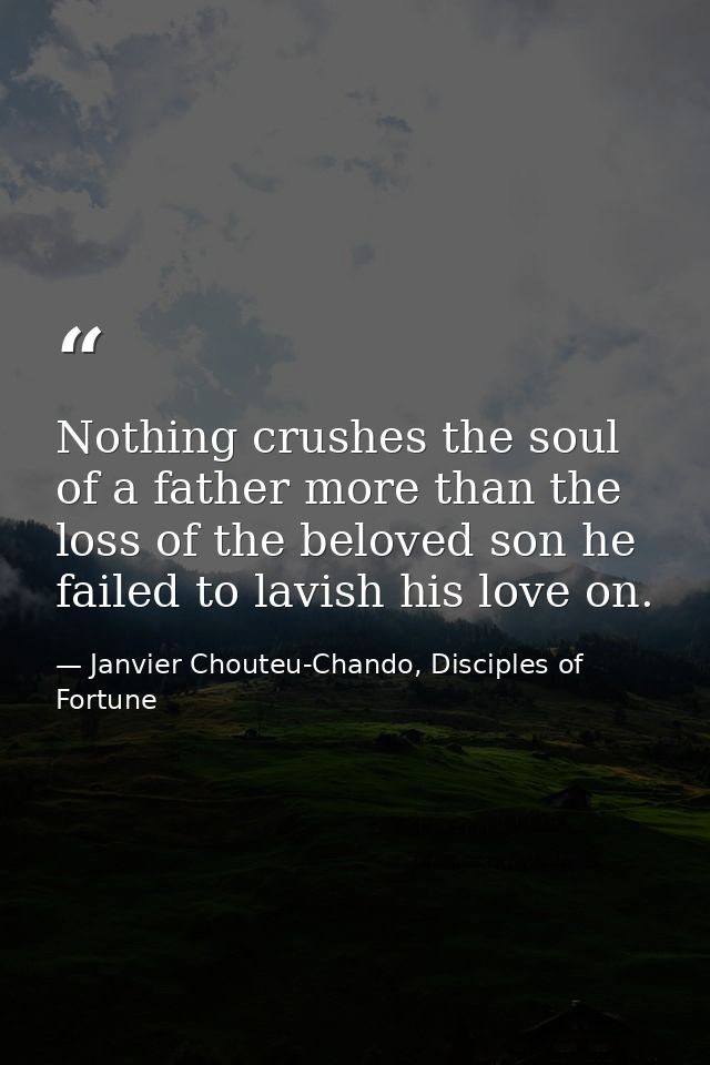 Nothing crushes the soul of a father more than the loss of the beloved son he failed to lavish his love on. — Janvier Chouteu-Chando, Disciples of Fortune